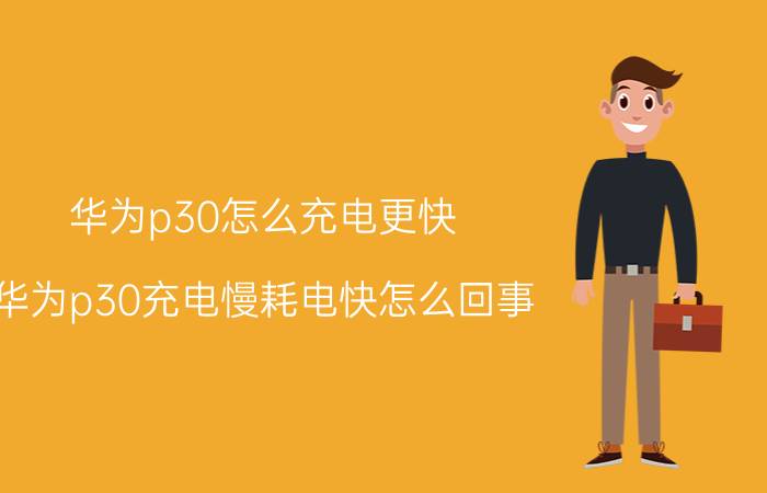 华为p30怎么充电更快 华为p30充电慢耗电快怎么回事？